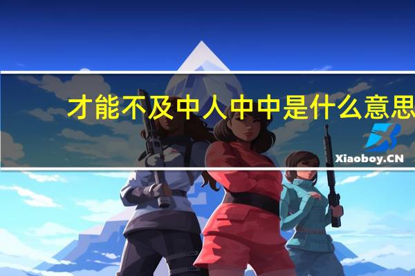 才能不及中人中中是什么意思