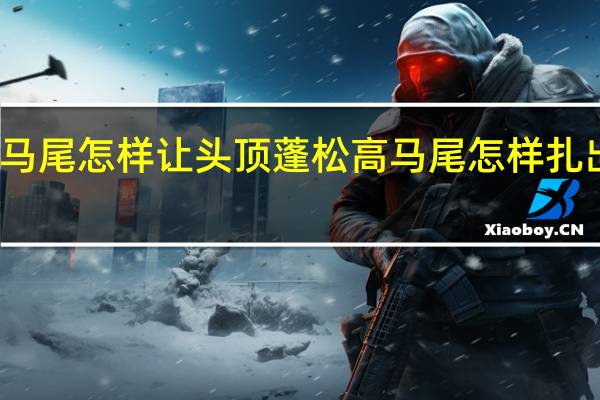 扎马尾怎样让头顶蓬松 高马尾怎样扎出蓬松感
