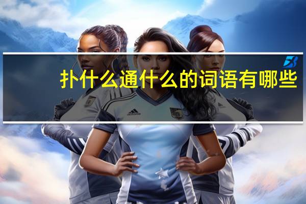 扑什么通什么的词语有哪些?