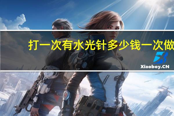 打一次有水光针多少钱一次 做一次水光针大概要多少钱