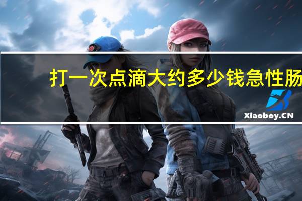 打一次点滴大约多少钱 急性肠胃炎，打点滴，要花多少钱