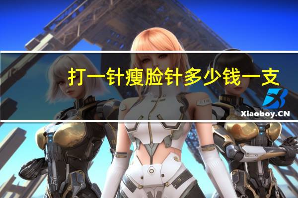 打一针瘦脸针多少钱一支（打一针瘦脸针多少钱）
