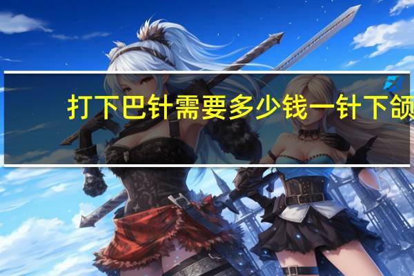 打下巴针需要多少钱一针 下颌轮廓针可以维持多久