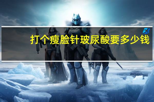 打个瘦脸针玻尿酸要多少钱(瘦脸针是玻尿酸吗)