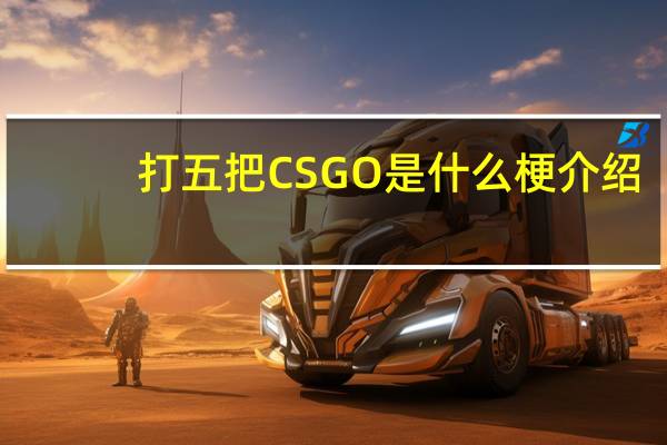 打五把CSGO是什么梗介绍_打五把CSGO是什么梗是什么