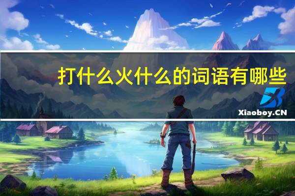 打什么火什么的词语有哪些?