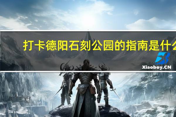 打卡德阳石刻公园的指南是什么