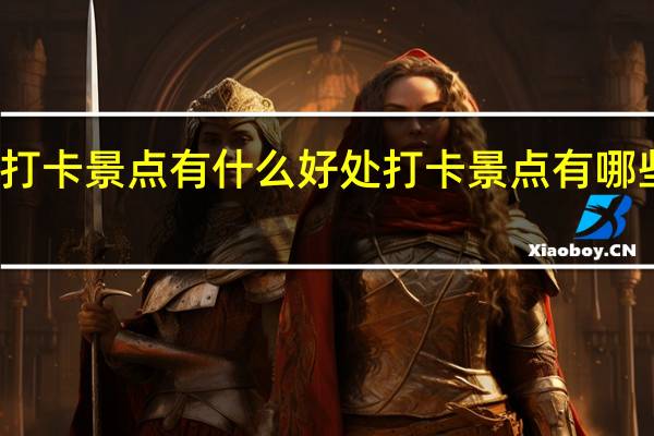 打卡景点有什么好处 打卡景点有哪些好处