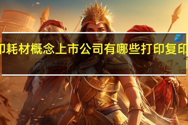 打印复印耗材概念上市公司有哪些 打印复印耗材股票名单
