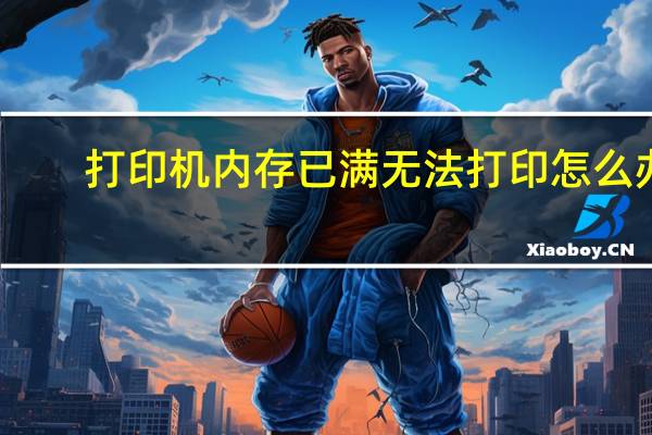 打印机内存已满无法打印怎么办（打印机内存）