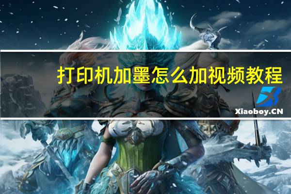 打印机加墨怎么加视频教程（打印机加墨怎么加）