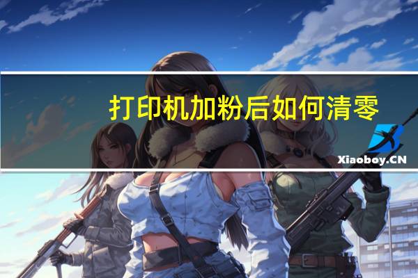 打印机加粉后如何清零(深圳打印机加粉)