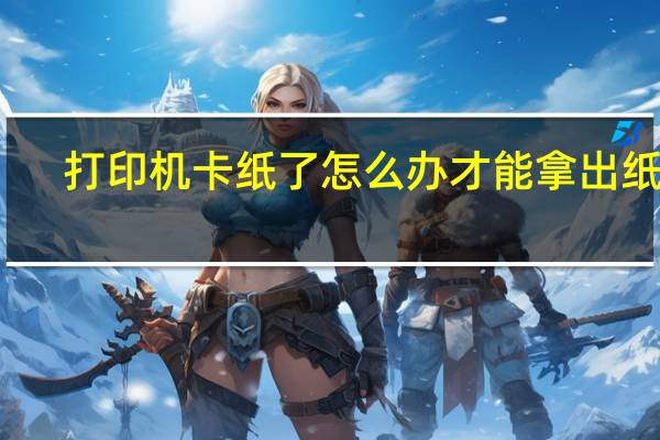 打印机卡纸了怎么办才能拿出纸碎（打印机卡纸了怎么办）