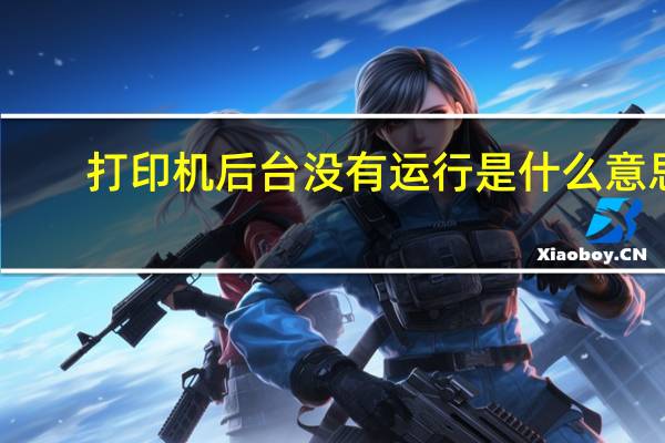 打印机后台没有运行是什么意思（打印机后台没有运行）
