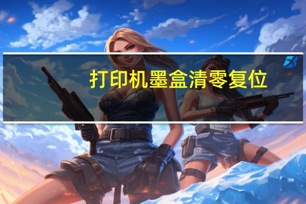 打印机墨盒清零复位（打印机墨盒）