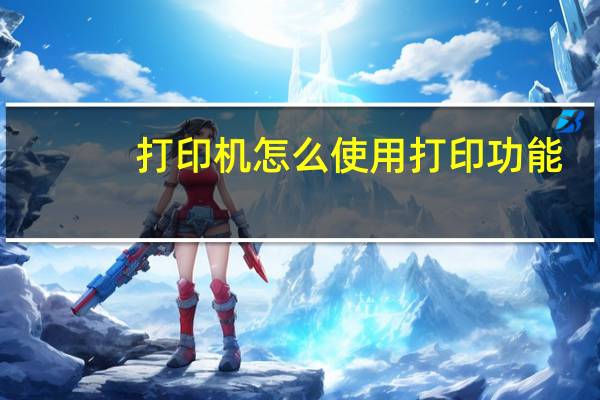 打印机怎么使用打印功能（打印机怎么使用）
