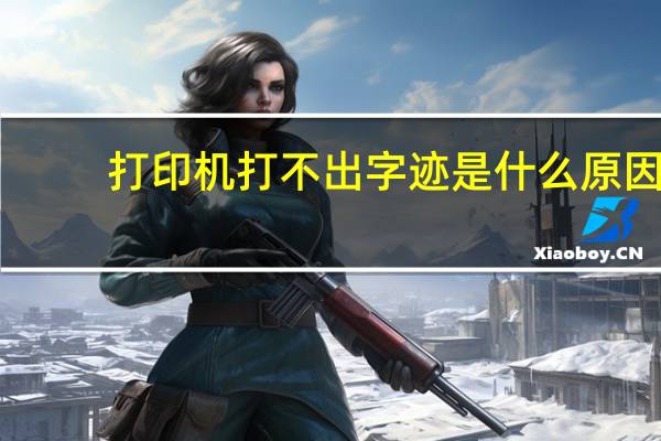 打印机打不出字迹是什么原因（打印机打不出字）