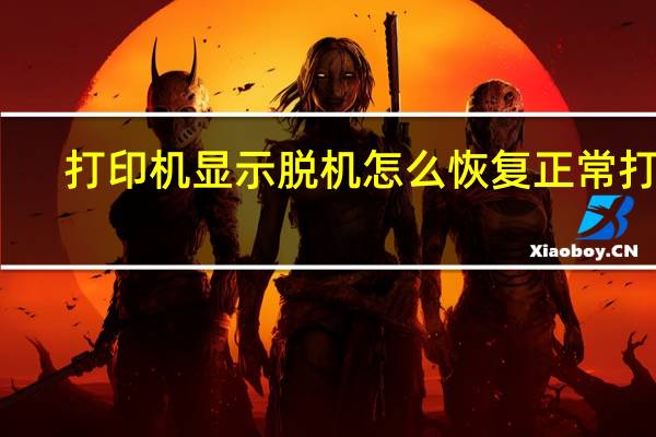 打印机显示脱机怎么恢复正常打印(打印机一直显示脱机)