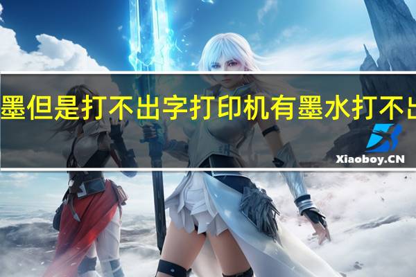 打印机有墨但是打不出字 打印机有墨水打不出字是怎么回事