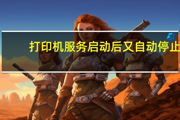 打印机服务启动后又自动停止(打印机服务)