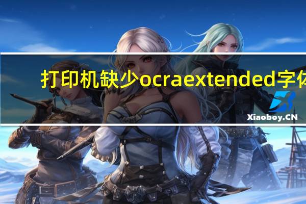 打印机缺少ocr a extended字体（缺少ocr a extended字体）