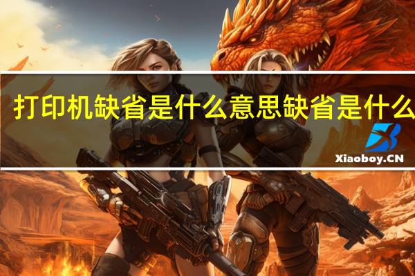 打印机缺省是什么意思 缺省是什么意思