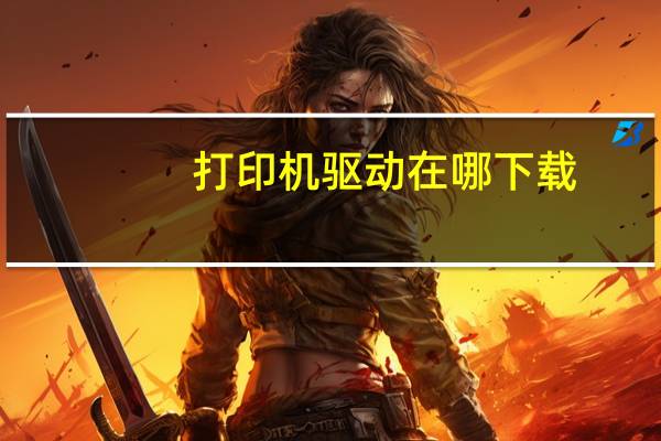 打印机驱动在哪下载（打印机驱动在哪）