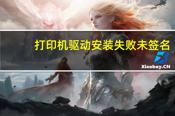 打印机驱动安装失败未签名（打印机驱动安装失败）