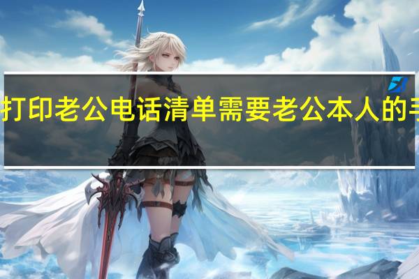打印老公电话清单需要老公本人的手机吗?(打印老公电话清单需要什么资料)