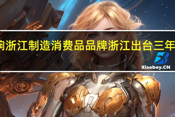 打响浙江制造消费品品牌浙江出台三年行动方案