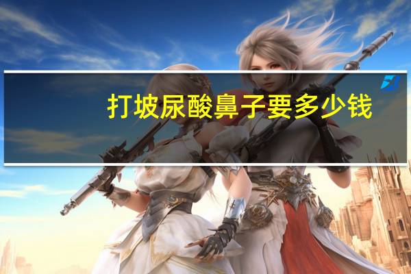 打坡尿酸鼻子要多少钱?鼻子玻尿酸一支多少毫升