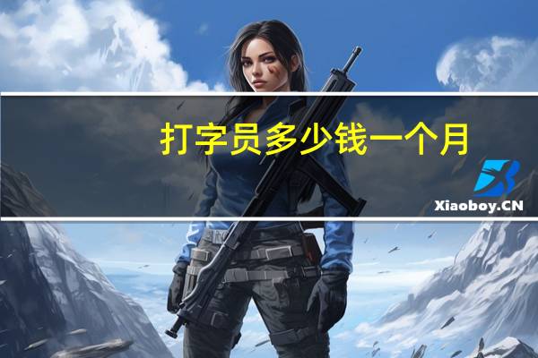 打字员多少钱一个月（打字员的工资是多少）