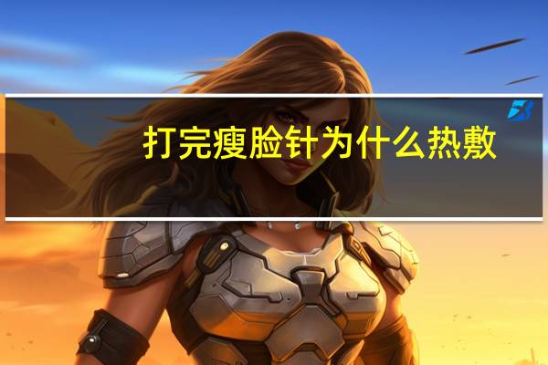 打完瘦脸针为什么热敷(打完瘦脸针可以侧睡吗)