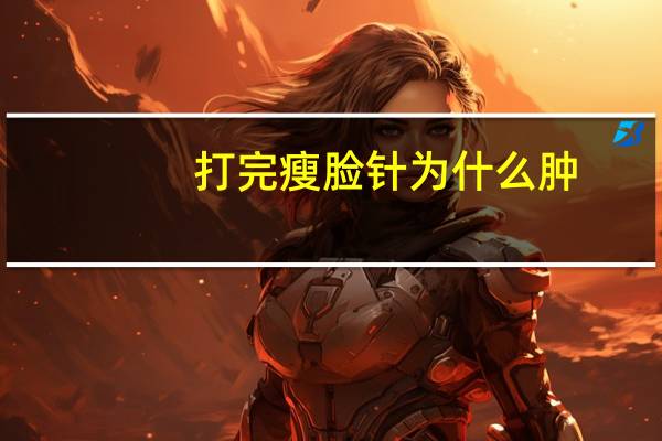 打完瘦脸针为什么肿，打完肉毒素瘦脸针，咬肌那有些肿，怎么办过多久能消肿