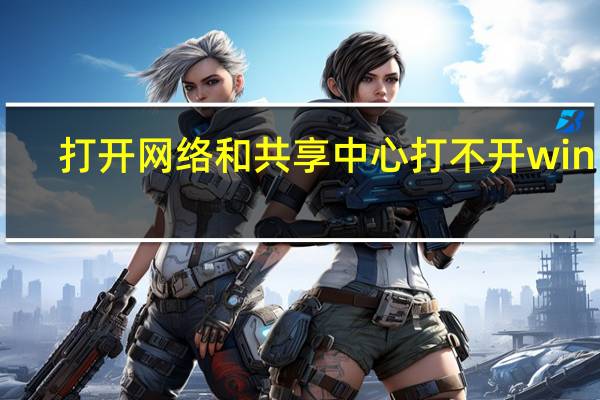 打开网络和共享中心打不开win10