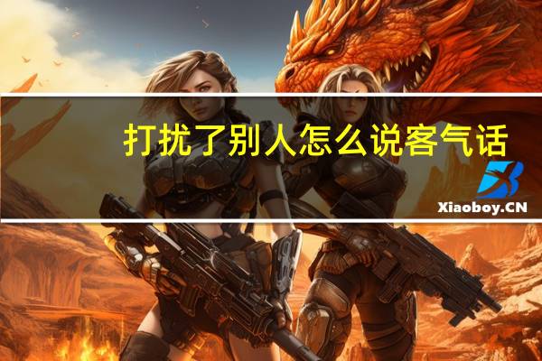 打扰了别人怎么说客气话