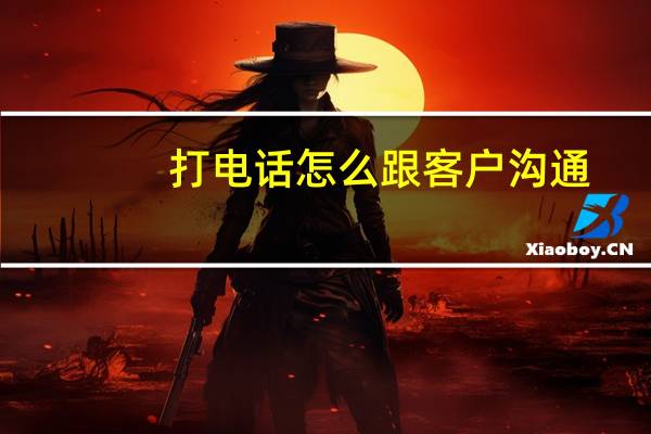 打电话怎么跟客户沟通