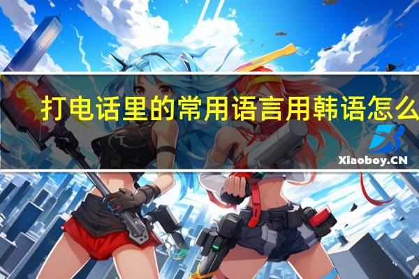 打电话里的常用语言用韩语怎么说，比如喂，你好，你找谁，再见，什么的，要有翻译，越多越好。