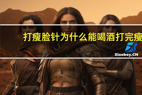 打瘦脸针为什么能喝酒 打完瘦脸针之后可以喝酒吗