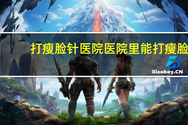 打瘦脸针医院 医院里能打瘦脸针吗