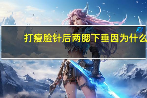 打瘦脸针后两腮下垂因为什么(腮帮子两边肉下垂怎样办)