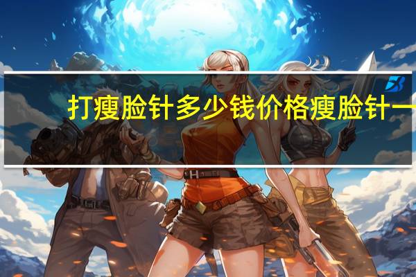 打瘦脸针多少钱价格 瘦脸针一般多少钱