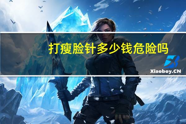 打瘦脸针多少钱危险吗，打瘦脸针需要多少钱