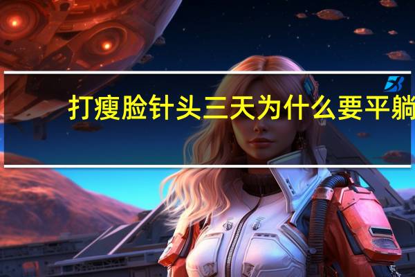 打瘦脸针头三天为什么要平躺(打完瘦脸针可以侧睡吗)