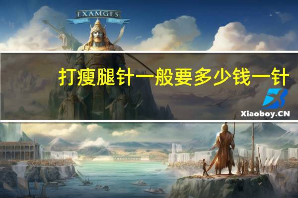 打瘦腿针一般要多少钱一针,瘦腿针多少钱