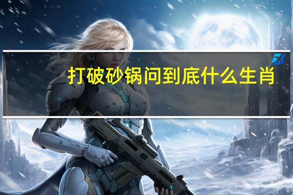 打破砂锅问到底什么生肖（打破沙锅问到底）