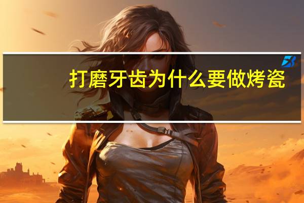 打磨牙齿为什么要做烤瓷，烤瓷牙为什么那么贵