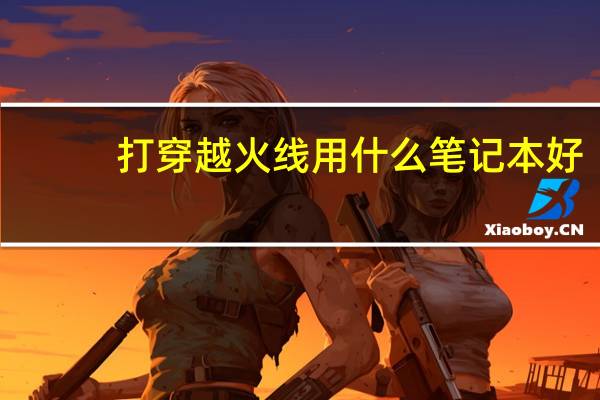 打穿越火线用什么笔记本好（穿越火线电脑配置）