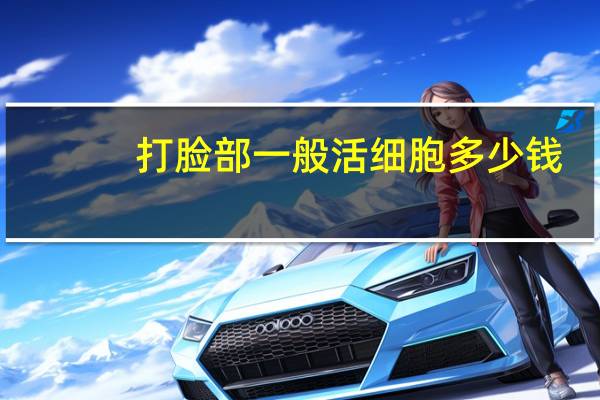 打脸部一般活细胞多少钱，自体脂肪填充要多少钱