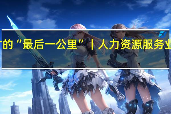 打通政府、市场与人才的“最后一公里”|人力资源服务业行业观察④ 到底什么情况嘞